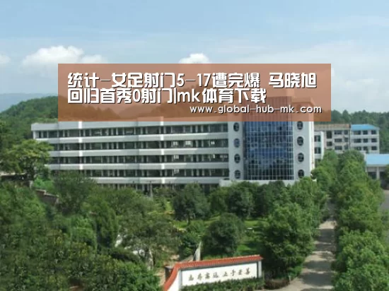 统计-女足射门5-17遭完爆 马晓旭回归首秀0射门|mk体育下载(图1) mk体育备用