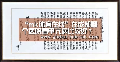 “mk体育在线”在成都哪个医院看甲亢病比较好?(图3) mk体育下载