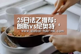25日法乙推荐:朗斯vs尼奥特‘mk体育下载’(图4) mk体育下载