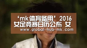 ‘mk体育备用’2016女足竞赛日历公布